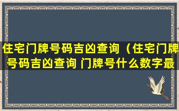 住宅门牌号码吉凶查询（住宅门牌号码吉凶查询 门牌号什么数字最好）